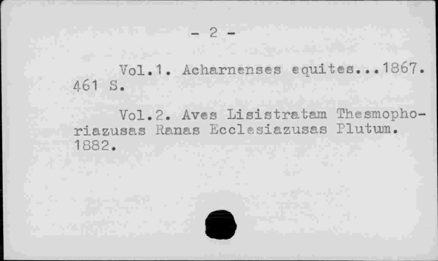 ﻿- 2 -
Vol.1. Acharnenses équités...1867. 461 S.
Vol.2. Aves Lisistratam Thesmopho-riazusas Ranas Ecclesiazusas Plutum. 1882.